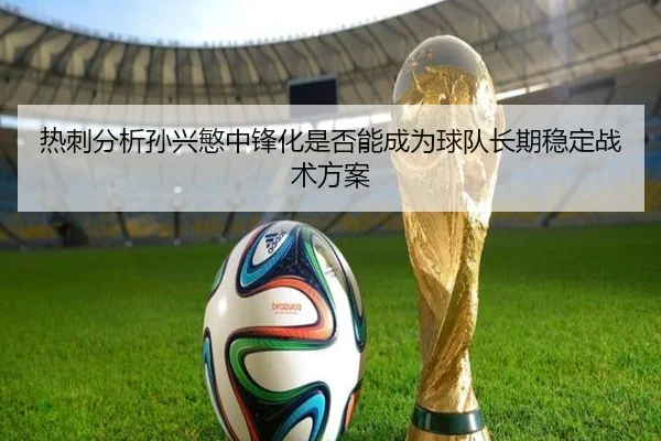 热刺分析孙兴慜中锋化是否能成为球队长期稳定战术方案