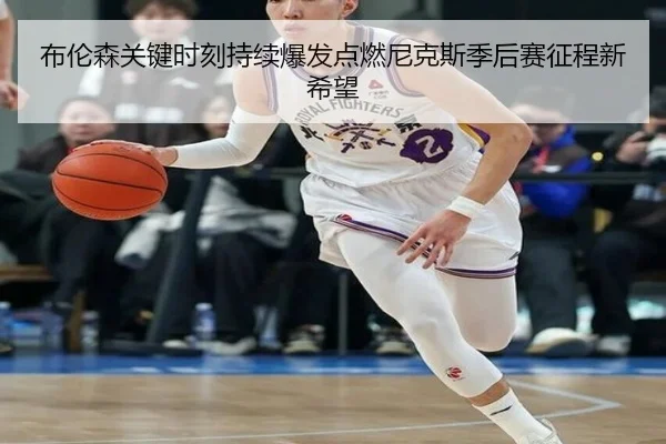 布伦森关键时刻持续爆发点燃尼克斯季后赛征程新希望