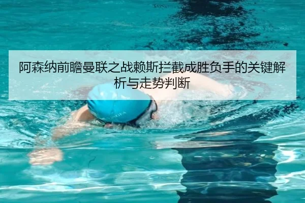 阿森纳前瞻曼联之战赖斯拦截成胜负手的关键解析与走势判断（kaiyun）