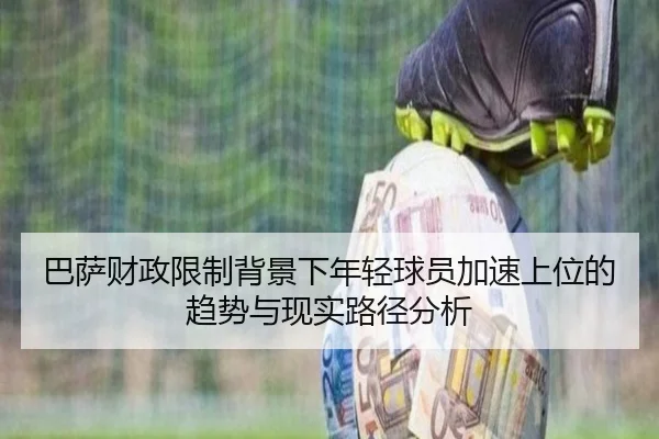 巴萨财政限制背景下年轻球员加速上位的趋势与现实路径分析 | kaiyun