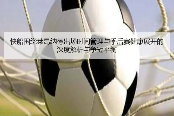 快船围绕莱昂纳德出场时间管理与季后赛健康展开的深度解析与争冠平衡（kaiyun）