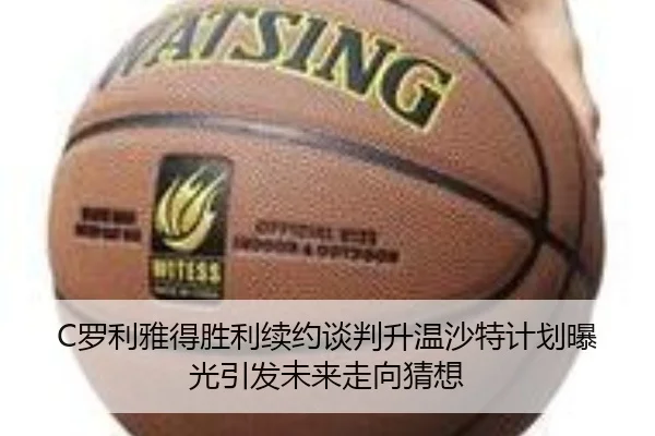 C罗利雅得胜利续约谈判升温沙特计划曝光引发未来走向猜想 | kaiyun
