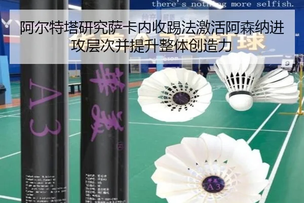 阿尔特塔研究萨卡内收踢法激活阿森纳进攻层次并提升整体创造力（kaiyun）