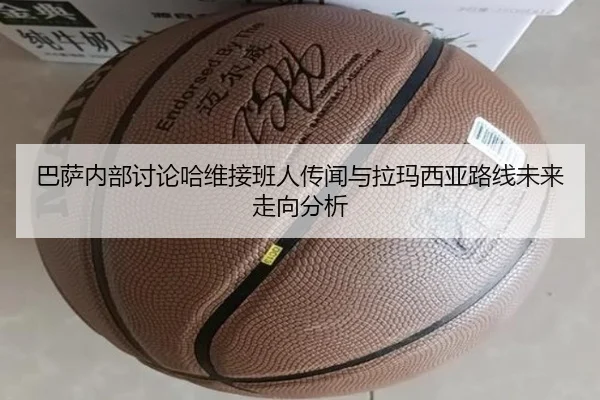 巴萨内部讨论哈维接班人传闻与拉玛西亚路线未来走向分析（kaiyun）