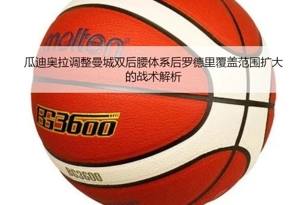 瓜迪奥拉调整曼城双后腰体系后罗德里覆盖范围扩大的战术解析（kaiyun）
